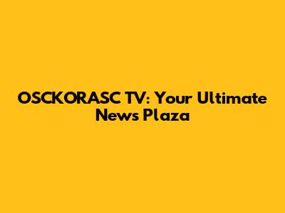 OSCKORASC TV: Your Ultimate News Plaza