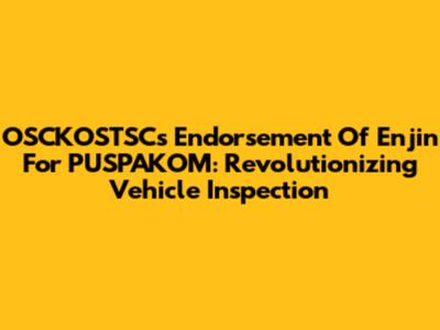 OSCKOSTSC's Endorsement Of Enjin For PUSPAKOM: Revolutionizing Vehicle Inspection