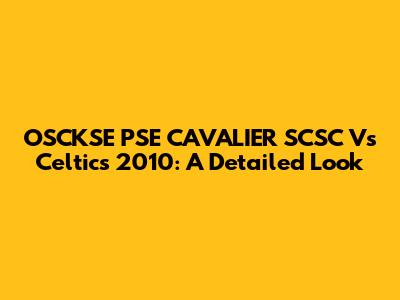 OSCKSE PSE CAVALIER SCSC Vs Celtics 2010: A Detailed Look