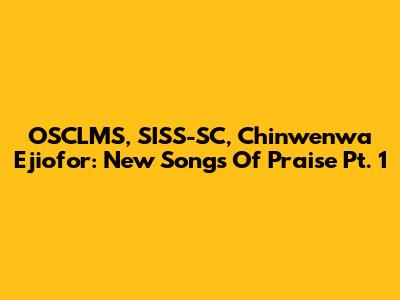 OSCLMS, SISS-SC, Chinwenwa Ejiofor: New Songs Of Praise Pt. 1
