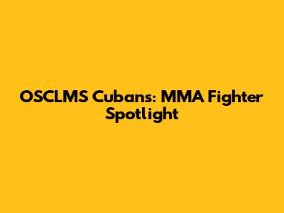 OSCLMS Cubans: MMA Fighter Spotlight