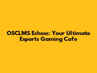 OSCLMS Echosc: Your Ultimate Esports Gaming Cafe