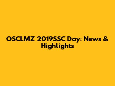 OSCLMZ 2019SSC Day: News & Highlights