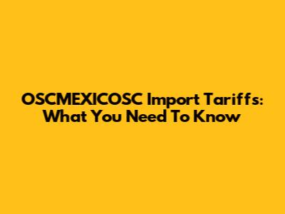 OSCMEXICOSC Import Tariffs: What You Need To Know