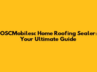 OSCMobilesc Home Roofing Sealer: Your Ultimate Guide