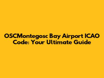 OSCMontegosc Bay Airport ICAO Code: Your Ultimate Guide