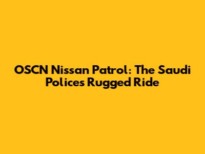 OSCN Nissan Patrol: The Saudi Police's Rugged Ride
