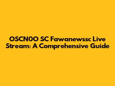 OSCN0O SC Fawanewssc Live Stream: A Comprehensive Guide