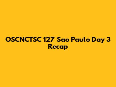 OSCNCTSC 127 Sao Paulo Day 3 Recap