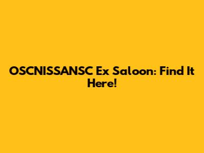 OSCNISSANSC Ex Saloon: Find It Here!