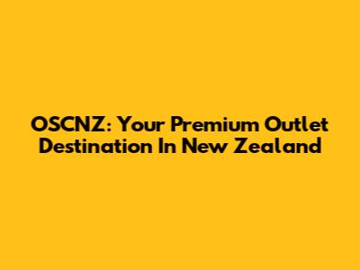 OSCNZ: Your Premium Outlet Destination In New Zealand