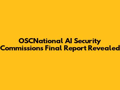 OSCNational AI Security Commission's Final Report Revealed