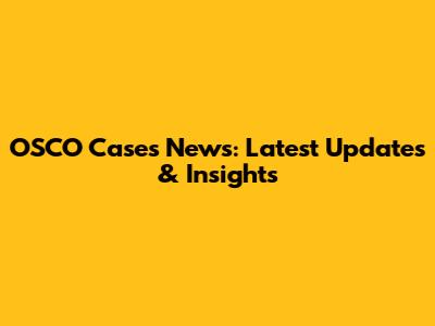 OSCO Cases News: Latest Updates & Insights