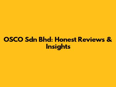 OSCO Sdn Bhd: Honest Reviews & Insights