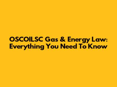 OSCOILSC Gas & Energy Law: Everything You Need To Know