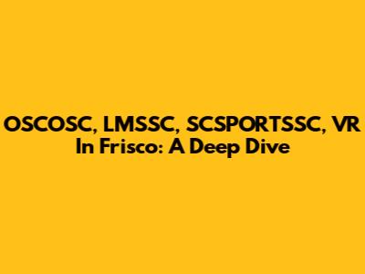 OSCOSC, LMSSC, SCSPORTSSC, VR In Frisco: A Deep Dive