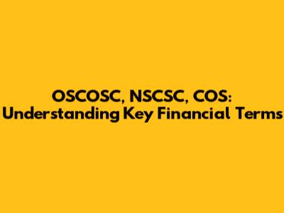 OSCOSC, NSCSC, COS: Understanding Key Financial Terms