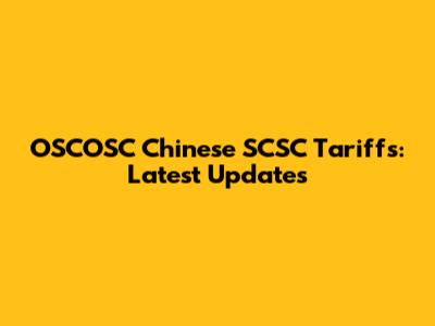 OSCOSC Chinese SCSC Tariffs: Latest Updates