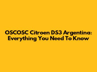 OSCOSC Citroen DS3 Argentina: Everything You Need To Know