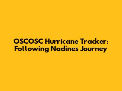 OSCOSC Hurricane Tracker: Following Nadine's Journey