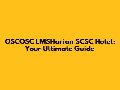OSCOSC LMSHarian SCSC Hotel: Your Ultimate Guide