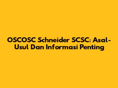 OSCOSC Schneider SCSC: Asal-Usul Dan Informasi Penting