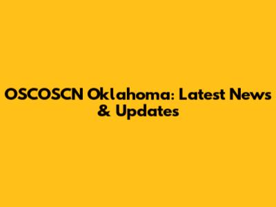 OSCOSCN Oklahoma: Latest News & Updates