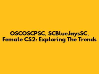 OSCOSCPSC, SCBlueJaysSC, Female CS2: Exploring The Trends