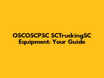 OSCOSCPSC SCTruckingSC Equipment: Your Guide