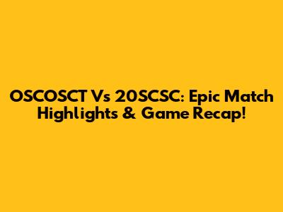 OSCOSCT Vs 20SCSC: Epic Match Highlights & Game Recap!