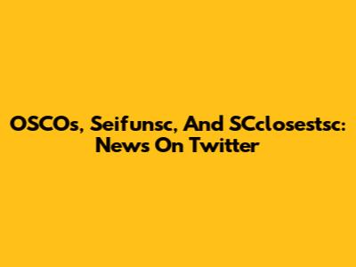 OSCOs, Seifunsc, And SCclosestsc: News On Twitter