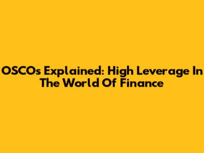 OSCOs Explained: High Leverage In The World Of Finance