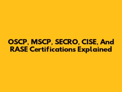 OSCP, MSCP, SECRO, CISE, And RASE Certifications Explained