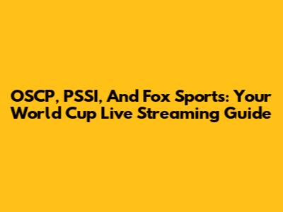 OSCP, PSSI, And Fox Sports: Your World Cup Live Streaming Guide
