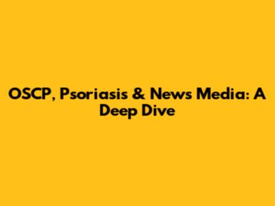 OSCP, Psoriasis & News Media: A Deep Dive