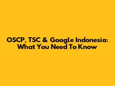 OSCP, TSC & Google Indonesia: What You Need To Know
