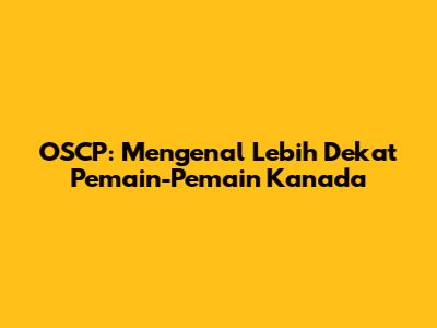 OSCP: Mengenal Lebih Dekat Pemain-Pemain Kanada