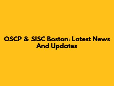 OSCP & SISC Boston: Latest News And Updates