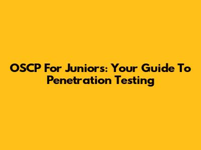 OSCP For Juniors: Your Guide To Penetration Testing