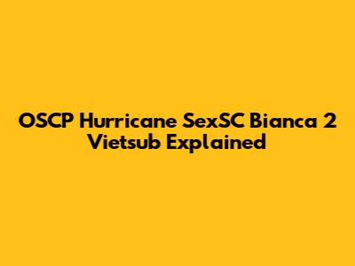 OSCP Hurricane SexSC Bianca 2 Vietsub Explained