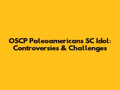 OSCP Paleoamericans SC Idol: Controversies & Challenges