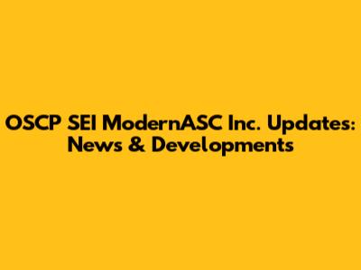 OSCP SEI ModernASC Inc. Updates: News & Developments