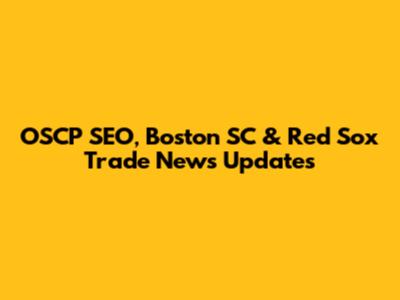 OSCP SEO, Boston SC & Red Sox Trade News Updates
