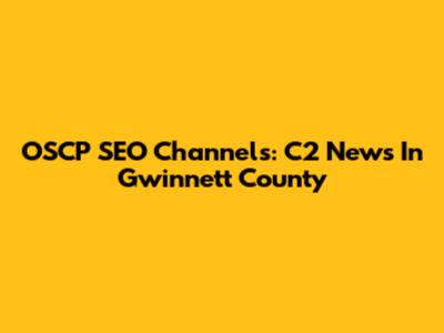 OSCP SEO Channels: C2 News In Gwinnett County