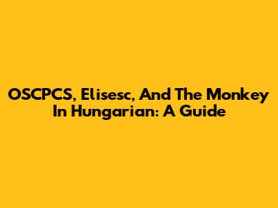 OSCPCS, Elisesc, And 'The Monkey' In Hungarian: A Guide