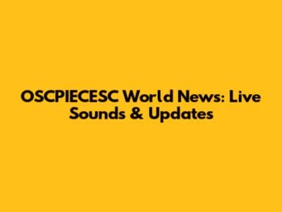 OSCPIECESC World News: Live Sounds & Updates