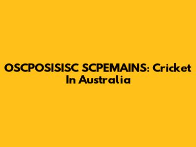 OSCPOSISISC SCPEMAINS: Cricket In Australia