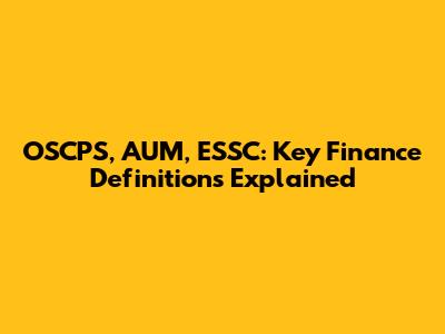 OSCPS, AUM, ESSC: Key Finance Definitions Explained