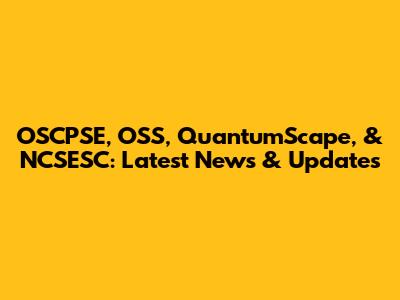 OSCPSE, OSS, QuantumScape, & NCSESC: Latest News & Updates