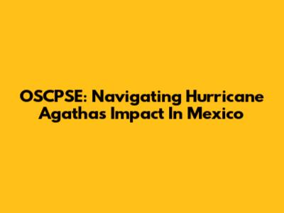 OSCPSE: Navigating Hurricane Agatha's Impact In Mexico